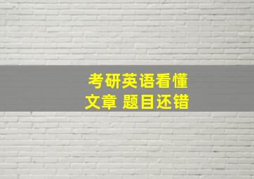 考研英语看懂文章 题目还错